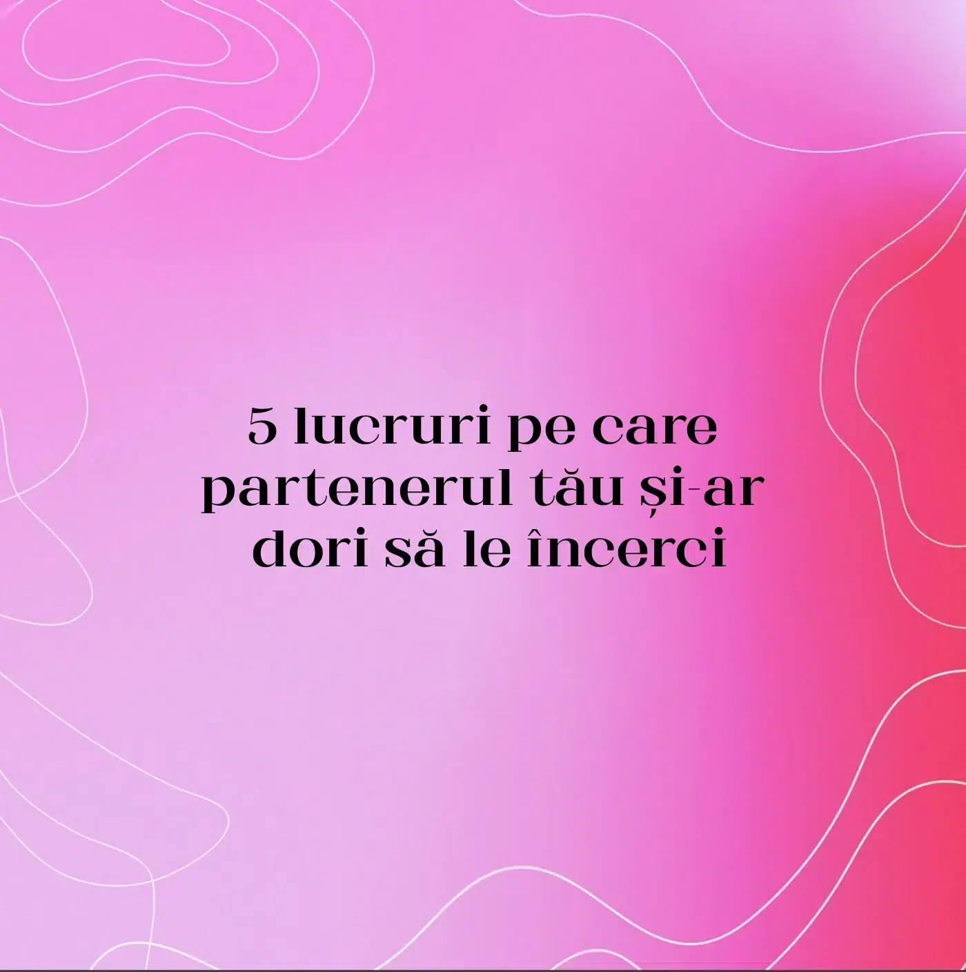 5 lucruri pe care partenerul tău și-ar dori să le încerci