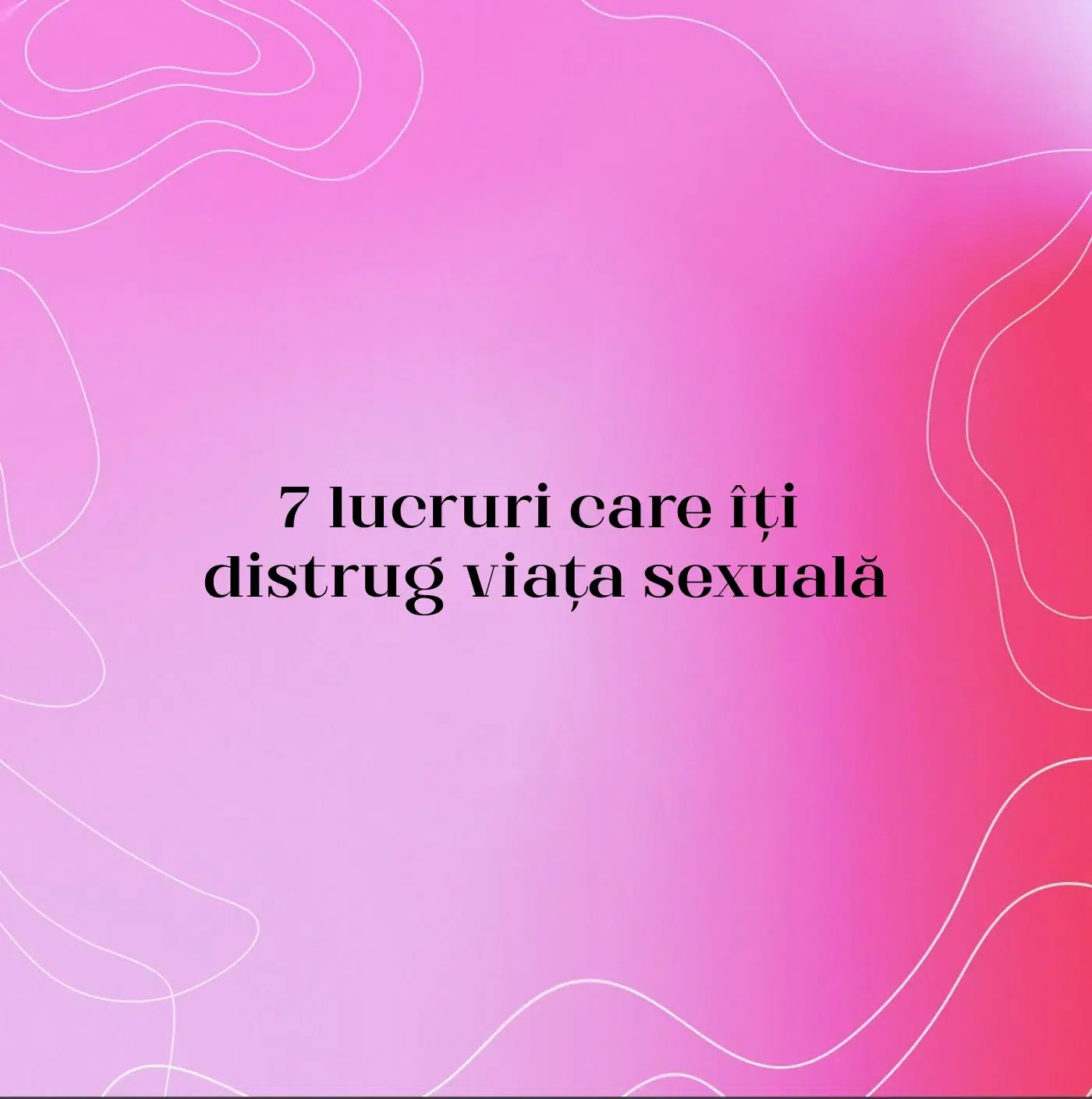 7 lucruri care îți distrug viața sexuală