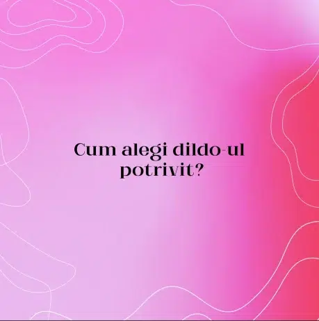 Cum alegi dildo-ul potrivit?