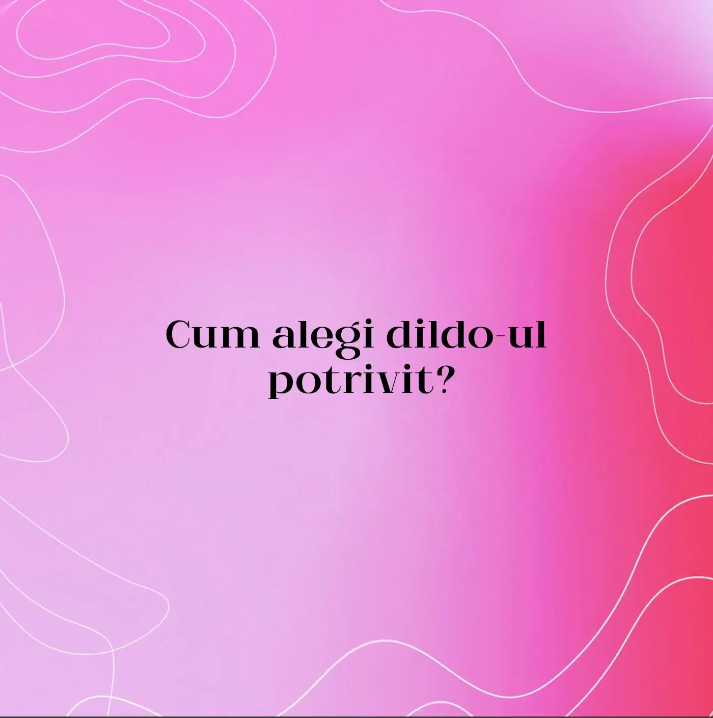 Cum alegi dildo-ul potrivit?