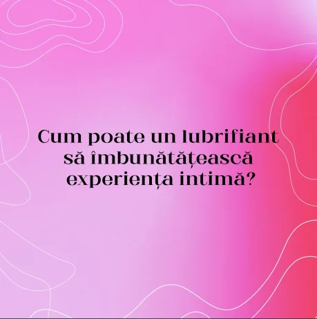 Cum poate un lubrifiant să îmbunătățească experiența intimă?