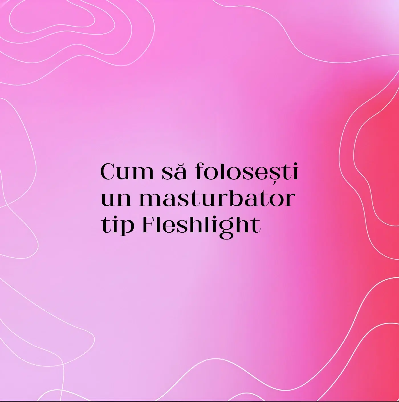 Cum să folosești un masturbator tip Fleshlight