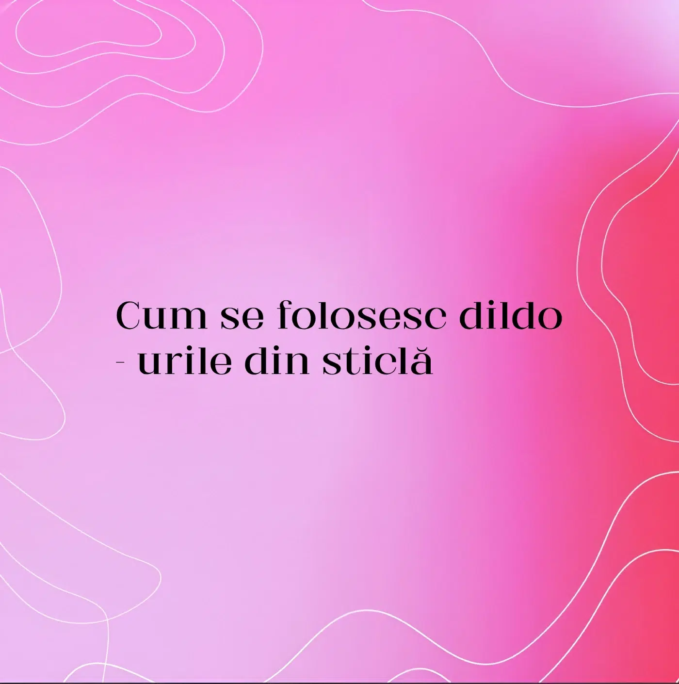 Cum se folosesc dildo-urile din sticlă