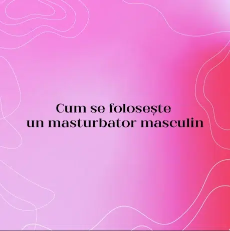 Cum se folosește un masturbator masculin