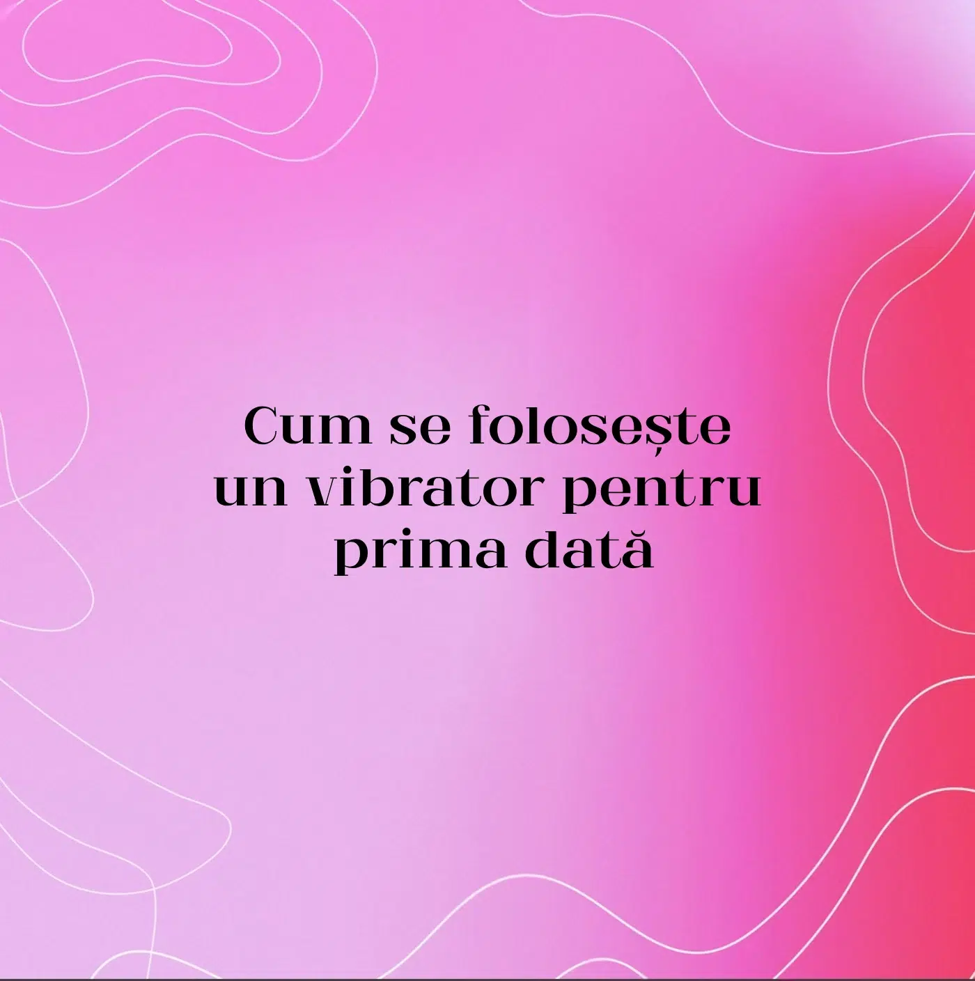 Cum se folosește un vibrator pentru prima dată
