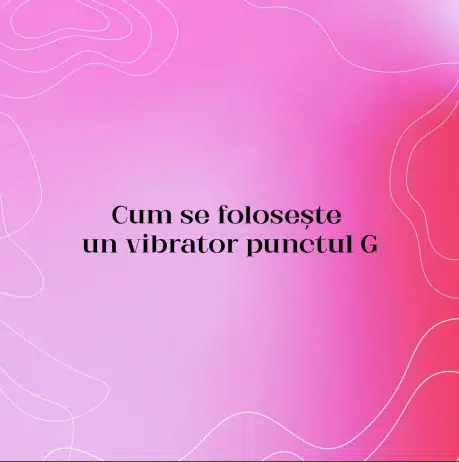 Cum se folosește un vibrator punctul G