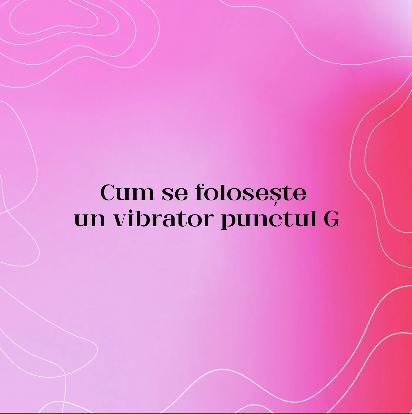 Cum se folosește un vibrator punctul G