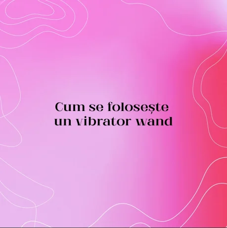 Cum se folosește un vibrator wand