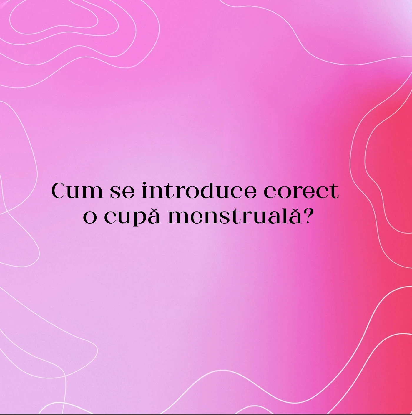 Cum se introduce corect o cupă menstruală?