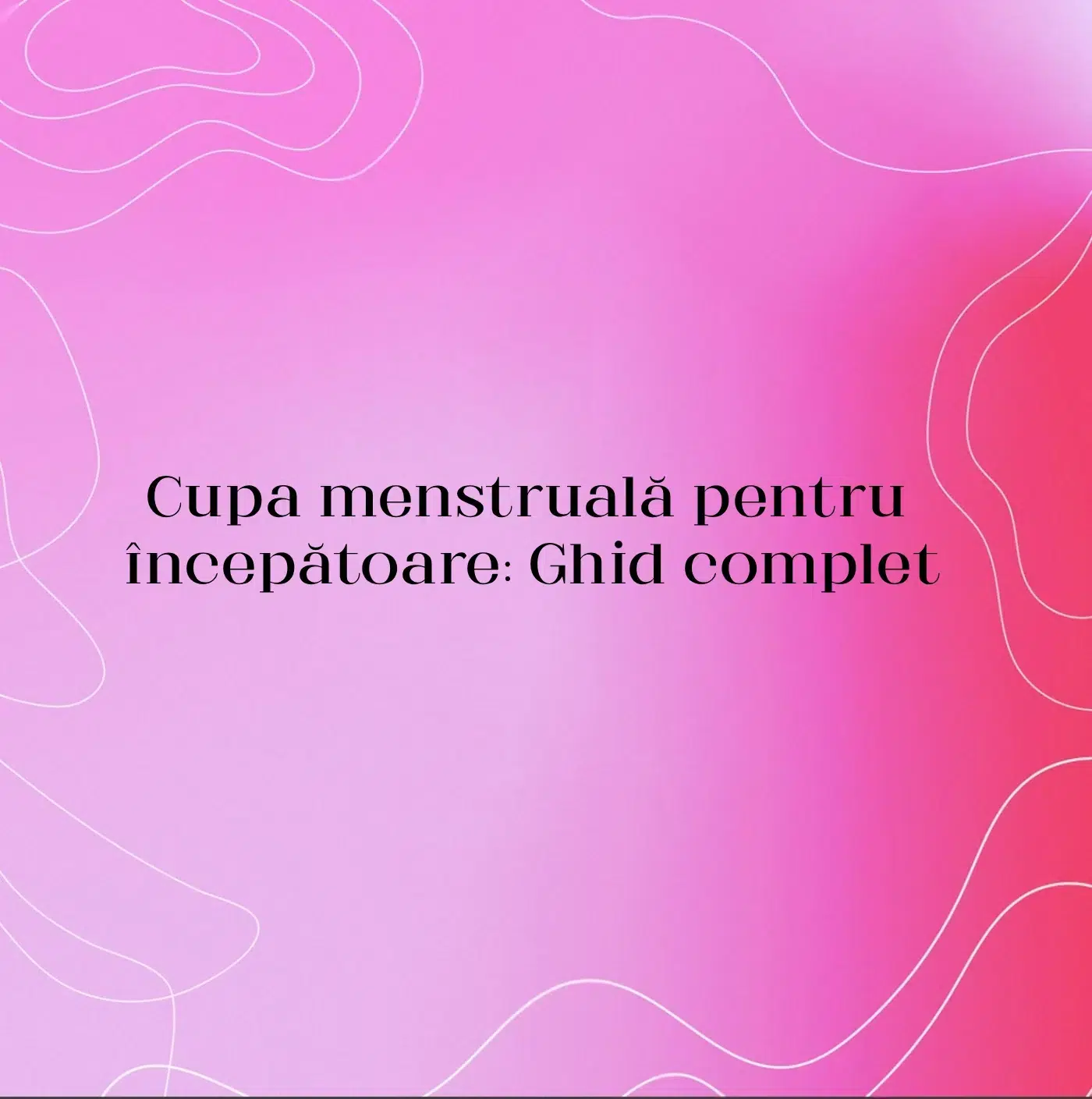 Cupa menstruală pentru începătoare: Ghid complet