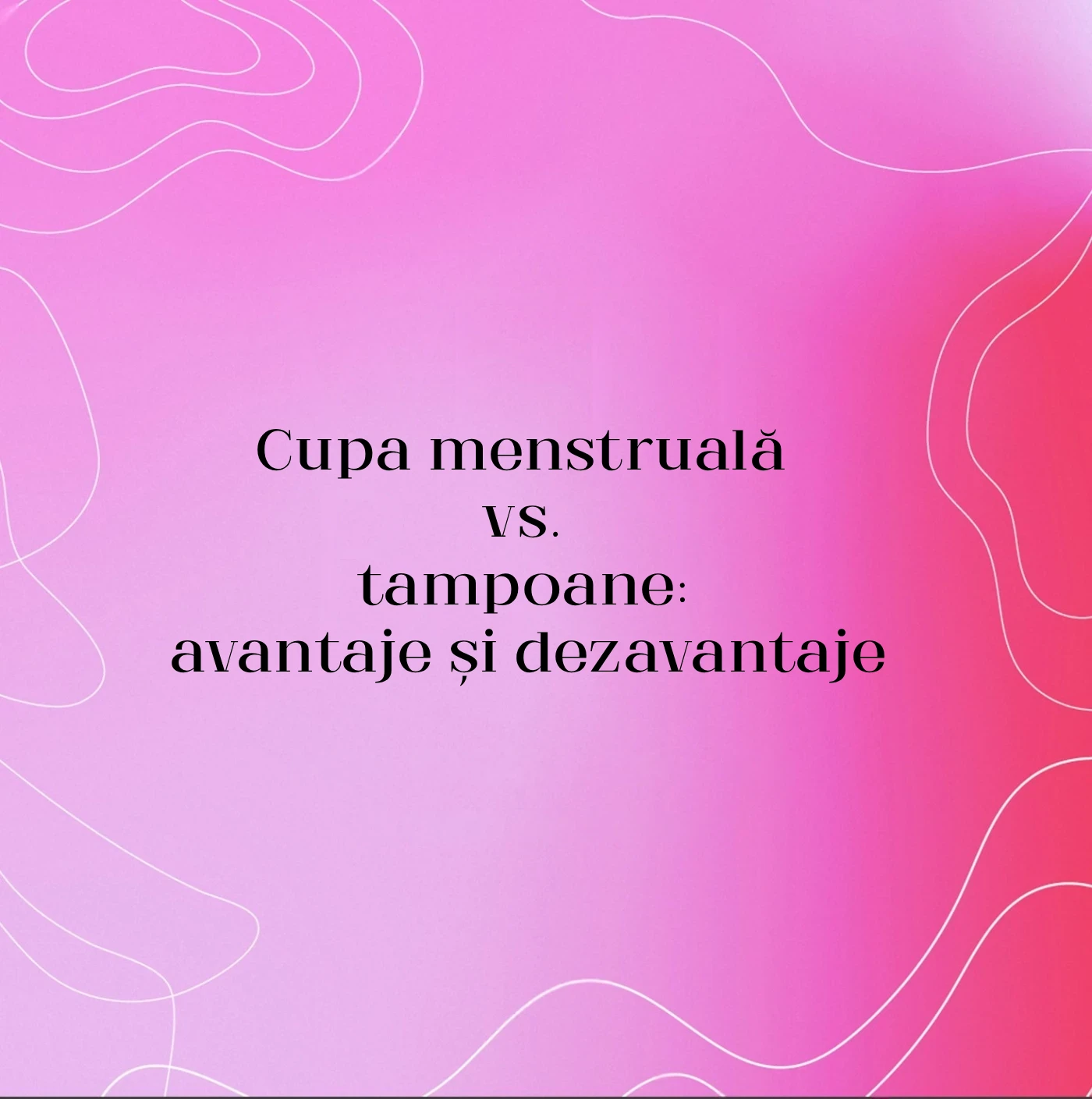 Cupa menstruală vs. tampoane: avantaje și dezavantaje