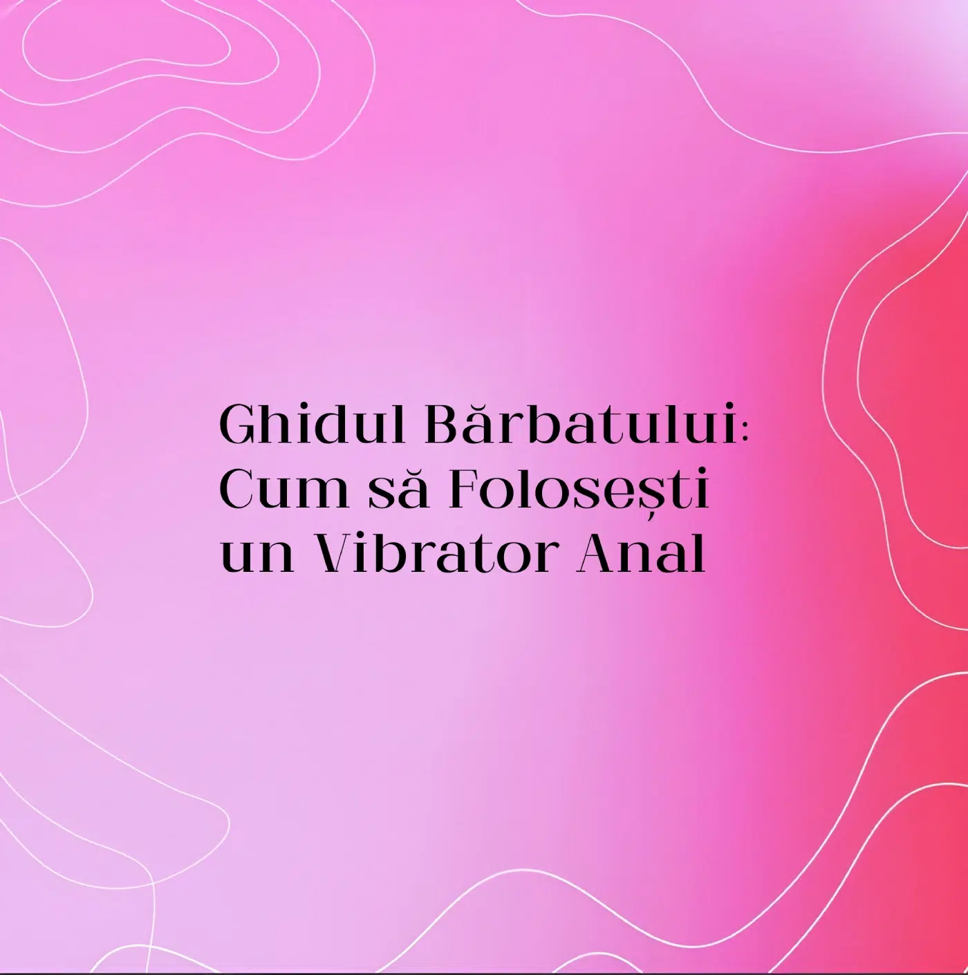 Ghidul Bărbatului: Cum să Folosești un Vibrator Anal