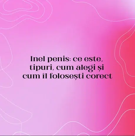 Inel penis: ce este, tipuri, cum alegi și cum îl folosești corect