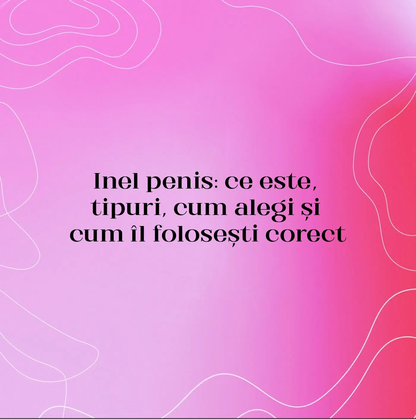 Inel penis: ce este, tipuri, cum alegi și cum îl folosești corect