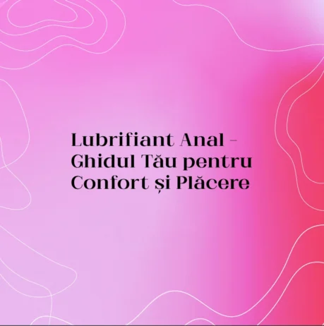 Lubrifiant Anal – Ghidul Tău pentru Confort și Plăcere