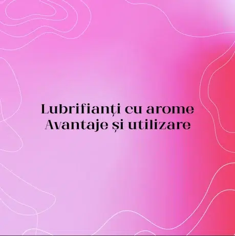 Lubrifianți cu arome – Avantaje și utilizare