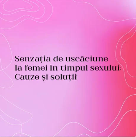 Senzația de uscăciune la femei în timpul sexului: Cauze și soluții