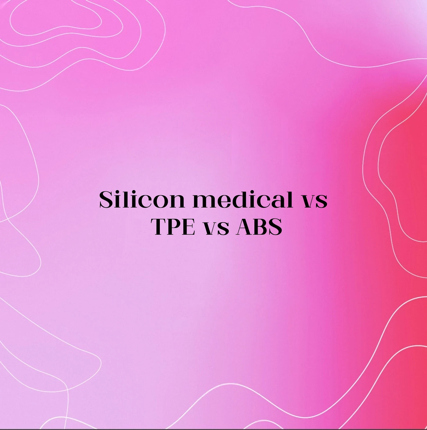 Silicon medical vs TPE vs ABS