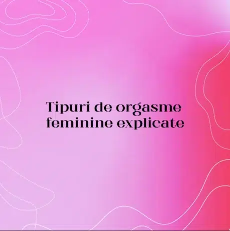 Tipuri de orgasme feminine explicate