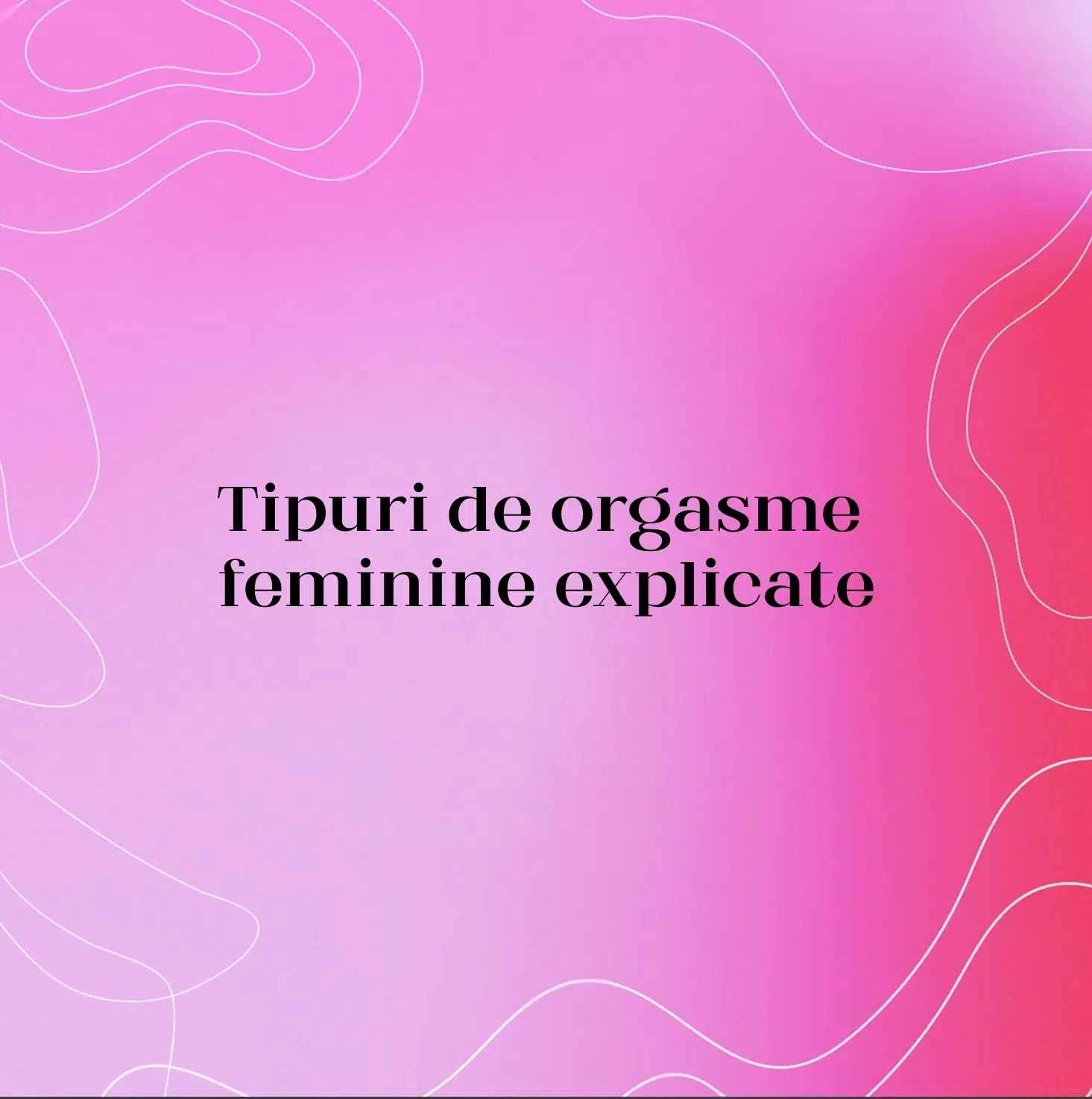 Tipuri de orgasme feminine explicate