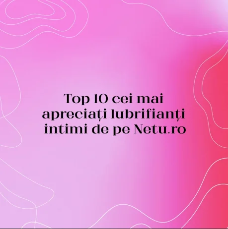 Top 10 cei mai apreciați lubrifianți intimi de pe Netu.ro