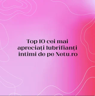 Top 10 cei mai apreciați lubrifianți intimi de pe Netu.ro