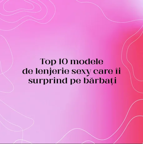 Top 10 modele de lenjerie sexy care îi surprind pe bărbați