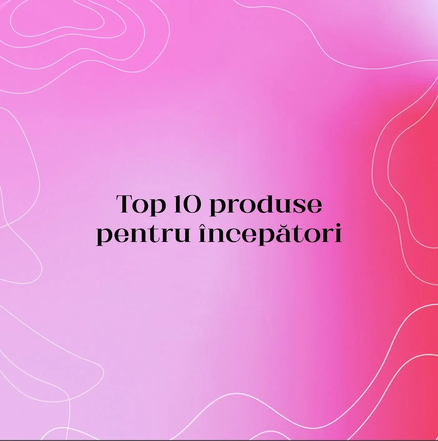 Top 10 produse pentru începători