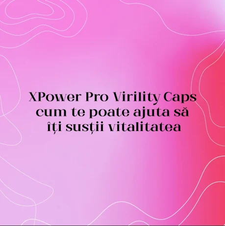 XPower Pro Virility Caps – cum te poate ajuta să îți susții vitalitatea